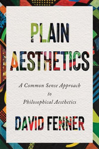 Plain Aesthetics : A Common Sense Approach to Philosophical Aesthetics - David Fenner