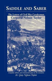 Saddle and Saber : The Letters of Civil War Cavalryman Corporal Nelson Taylor - Gray Nelson Taylor