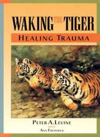 Waking the Tiger: Healing Trauma : The Innate Capacity to Transform Overwhelming Experiences - Peter A. Levine
