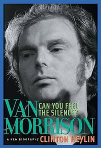 Can You Feel the Silence? : Van Morrison: A New Biography - Clinton Heylin