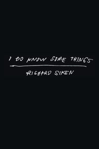 I Do Know Some Things - Richard Siken