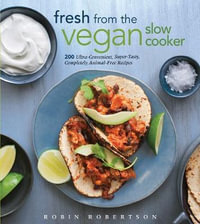 Fresh from the Vegan Slow Cooker : 200 Ultra-Convenient, Super-Tasty, Completely Animal-Free Recipes - Robin Robertson
