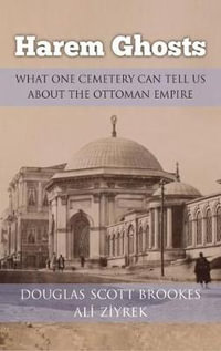 Harem Ghosts : What One Cemetery Can Tell Us about the Ottoman Empire - Douglas Scott Brookes