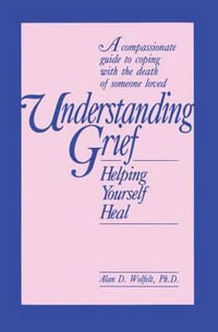 Understanding Grief : Helping Yourself Heal - Alan Wolfelt