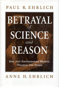 Betrayal of Science and Reason : How Anti-Environmental Rhetoric Threatens Our Future - Paul  R. Ehrlich