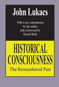 Historical Consciousness : The Remembered Past - John Lukacs