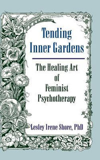 Tending Inner Gardens : The Healing Art of Feminist Psychotherapy - Lesley I Shore