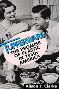 Tupperware : The Promise of Plastic in 1950's America - Alison J. Clarke