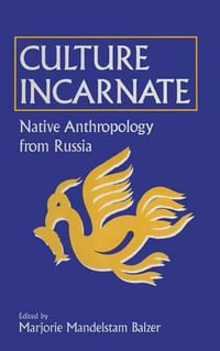 Culture Incarnate: Native Anthropology from Russia : Native Anthropology from Russia - Marjorie Mandelstam Balzer