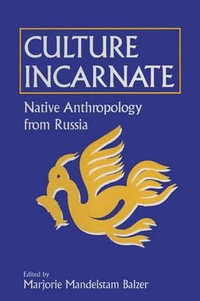 Culture Incarnate: Native Anthropology from Russia : Native Anthropology from Russia - Marjorie Mandelstam Balzer