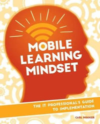 Mobile Learning Mindset : The IT Professional's Guide to Implementation - Carl Hooker