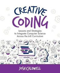 Creative Coding : Lessons and Strategies to Integrate Computer Science Across the 6-8 Curriculum - Josh Caldwell