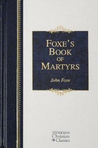 Foxe's Book of Martyrs : Hendrickson Christian Classics - John Foxe