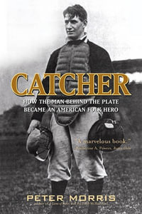 Catcher : How the Man Behind the Plate Became an American Folk Hero - Peter Morris