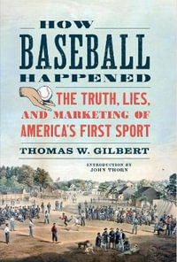 How Baseball Happened: Outrageous Lies Exposed! The True Story Revealed by Thomas W. Gilbert, Paperback