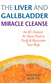 The Liver and Gallbladder Miracle Cleanse : An All-Natural, At-Home Flush to Purify & Rejuvenate Your Body - Andreas Moritz
