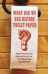 What Did We Use Before Toilet Paper? : 200 Curious Questions and Intriguing Answers - Andrew Thompson