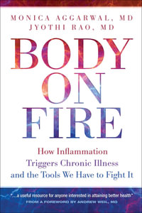 Body On Fire : How Inflammation Triggers Chronic Illness and the Tools We Have to Fight It - Monica And Rao, Jyothi Aggarwal