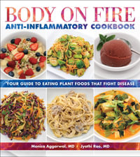 Body On Fire Anti-Inflammatory Cookbook : Your Guide to Eating Plant Foods That Fight Disease - Monica Aggarwal