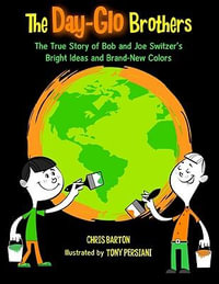 The Day-Glo Brothers : The True Story of Bob and Joe Switzer's Bright Ideas and Brand-New Colors - Chris Barton