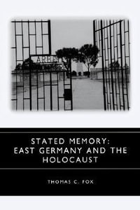 Stated Memory : East Germany and the Holocaust - Thomas C. Fox