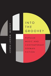Into the Groove : Popular Music and Contemporary German Fiction - Andrew Wright Hurley