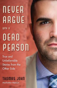 Never Argue with a Dead Person : True and Unbelievable Stories from the Other Side - Thomas John