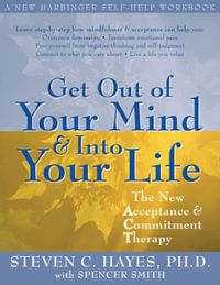 Get Out of Your Mind and Into Your Life : The New Acceptance and Commitment Therapy - Steven C. Hayes