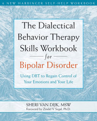 The Dialectical Behavior Therapy Skills Workbook for Bipolar Disorder : Using DBT to Regain Control of Your Emotions and Your Life - Sheri van Dijk