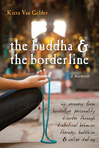 The Buddha and the Borderline : My Recovery from Borderline Personality Disorder through Dialectical Behavior Therapy, Buddhism, and Online Dating - Kiera Van Gelder