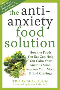The Antianxiety Food Solution : How the Foods You Eat Can Help You Calm Your Anxious Mind, Improve Your Mood, and End Cravings - Trudy Scott