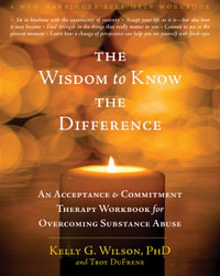 The Wisdom to Know the Difference : An Acceptance and Commitment Therapy Workbook for Overcoming Substance Abuse - Kelly G. Wilson