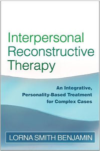 Interpersonal Reconstructive Therapy : An Integrative, Personality-Based Treatment for Complex Cases - Lorna Smith Benjamin