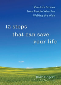 12 Steps That Can Save Your Life : Real-Life Stories from People Who Are Walking the Walk (Al-anon Book, Addiction Book, Recovery Stories) - Barb Rogers