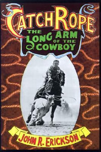 Catch Rope : The Long Arm of the Cowboy - John R. Erickson