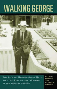 Walking George : The Life of George John Beto and the Rise of the Modern Texas Prison System - David M. Horton