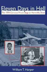 Eleven Days in Hell : The 1974 Carrasco Prison Siege at Huntsville, Texas - William T. Harper