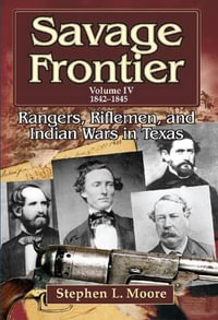 Savage Frontier : Rangers, Riflemen and Inidian Wars in Texas, Volume IV, 1842-1845 - Stephen L. Moore