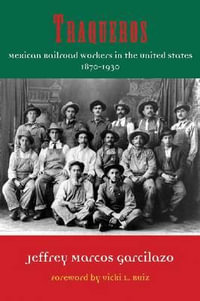 Traqueros : Mexican Railroad Workers in the United States, 1870-1930 - Jeffrey Marcos Garcilazo