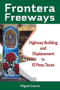 Frontera Freeways Volume 13 : Highway Building and Displacement in El Paso, Texas - Miguel Juarez