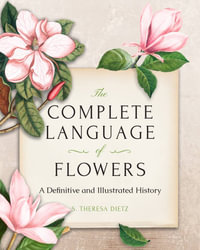 The Complete Language of Flowers (Gift Edition) : A Definitive and Illustrated History - S. Theresa Dietz