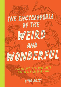 The Encyclopedia of the Weird and Wonderful : Curious and Incredible Facts that Will Blow Your Mind - Milo Rossi