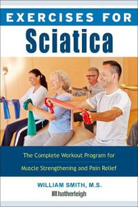 Exercises for Sciatica : A Simple and Effective Self-Care Program for Pain Relief and the Treatment of Sciatica - William Smith