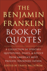 The Benjamin Franklin Book of Quotes : A Collection of Speeches, Quotations, Essays and Advice from America's Most Prolific Founding Father - Travis Hellstrom
