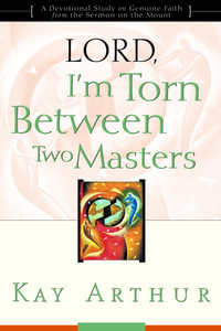 Lord, I'm Torn Between Two Masters : A Devotional Study on Genuine Faith from the Sermon on the Mount - Kay Arthur