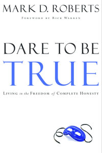 Dare to Be True : Living in the Freedom of Complete Honesty - Mark D. Roberts