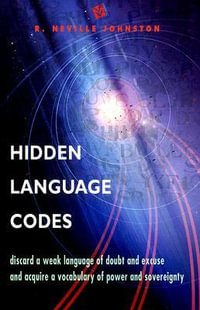 Hidden Language Codes : Reprogram Your Life by Reengineering Your Vocabulary - R. Neville Johnston