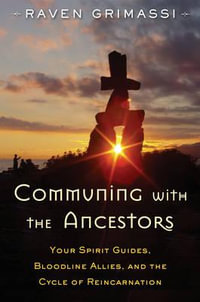 Communing with the Ancestors : Your Spirit Guides, Bloodline Allies, and the Cycle of Reincarnation - Raven Grimassi