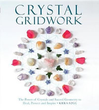 Crystal Gridwork : The Power of Crystals and Sacred Geometry to Heal, Protect and Inspire - Kiera Fogg