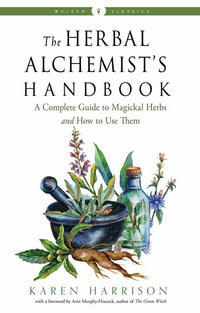The Herbal Alchemist's Handbook : A Complete Guide to Magickal Herbs and How to Use Them - Karen Harrison